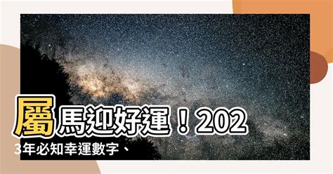 屬馬幸運數字2023|【屬馬 2023 運勢】2023 屬馬運勢：是非再多，人氣。